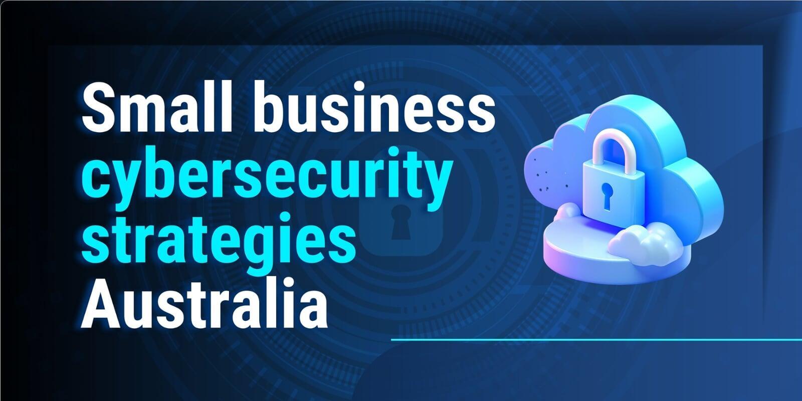 small business cybersecurity strategies Australia