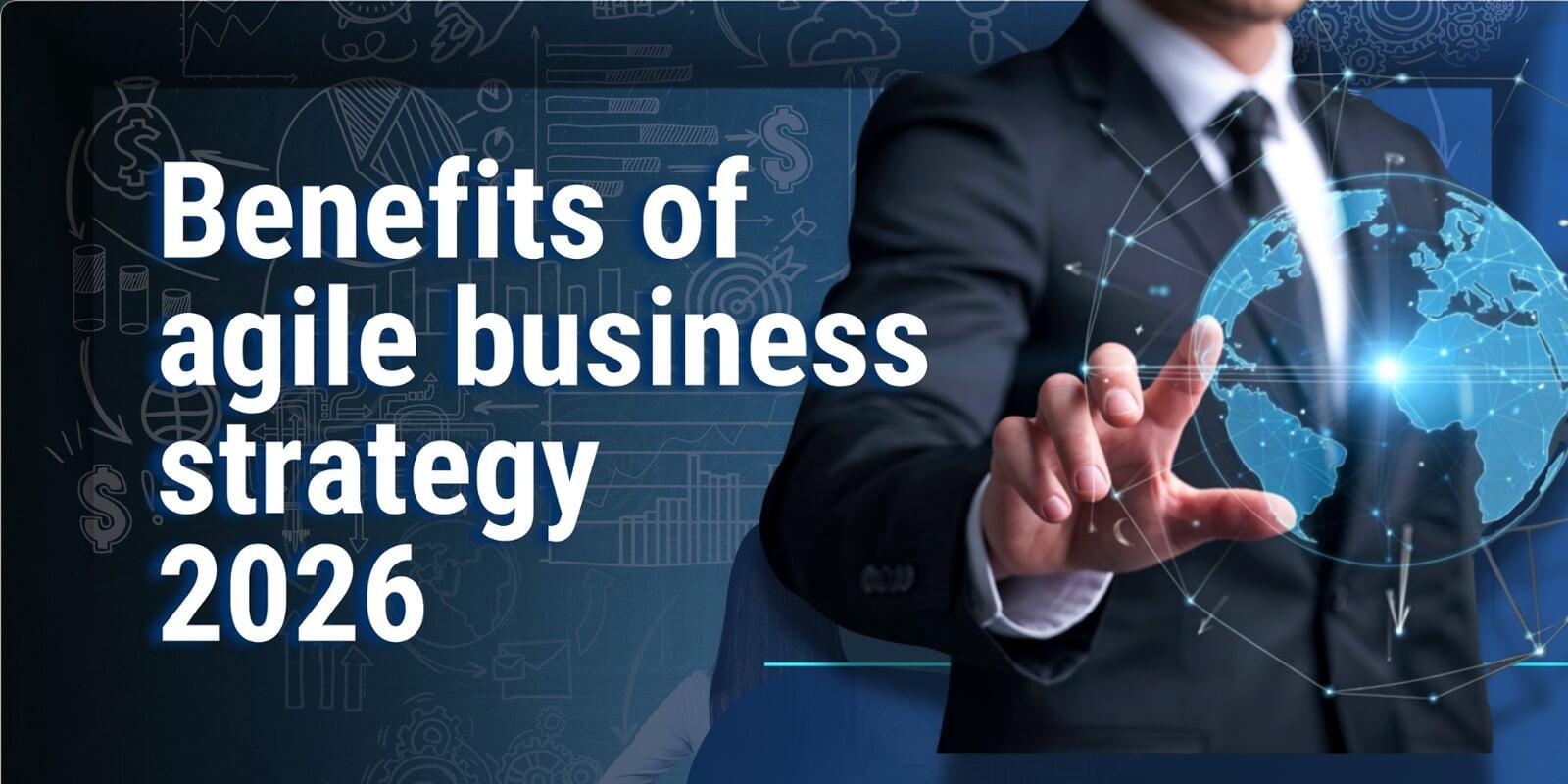 benefits of agile business strategy 2026