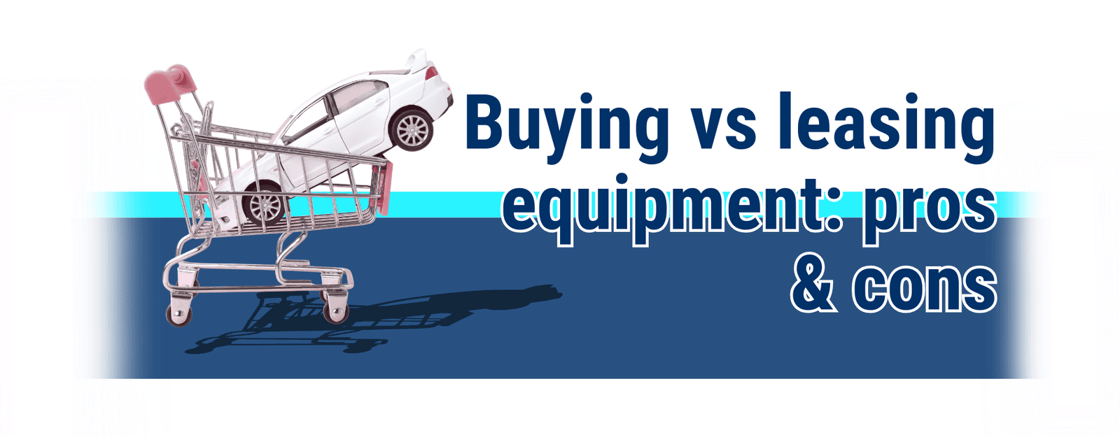 Buying vs leasing equipment: pros & cons