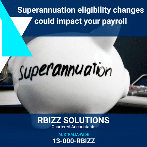Superannuation eligibility changes could impact your payroll